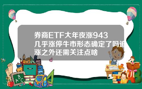 券商ETF大年夜涨943几乎涨停牛市形态确定了吗追涨之外还需关注点啥