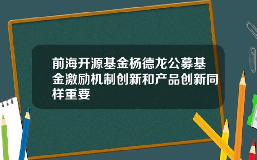 前海开源基金杨德龙公募基金激励机制创新和产品创新同样重要