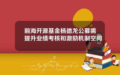 前海开源基金杨德龙公募需提升业绩考核和激励机制空间