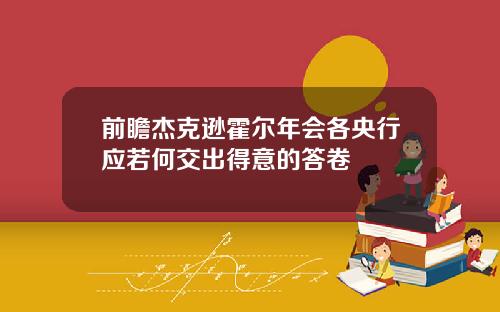 前瞻杰克逊霍尔年会各央行应若何交出得意的答卷