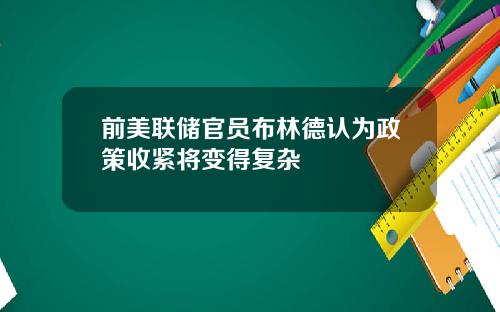 前美联储官员布林德认为政策收紧将变得复杂