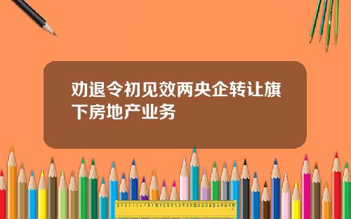 劝退令初见效两央企转让旗下房地产业务