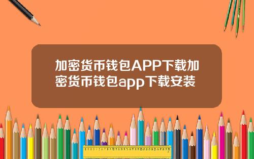 加密货币钱包APP下载加密货币钱包app下载安装