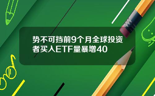 势不可挡前9个月全球投资者买入ETF量暴增40