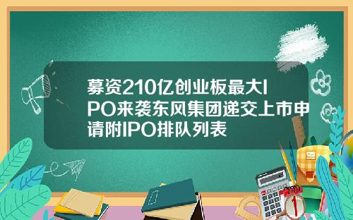 募资210亿创业板最大IPO来袭东风集团递交上市申请附IPO排队列表