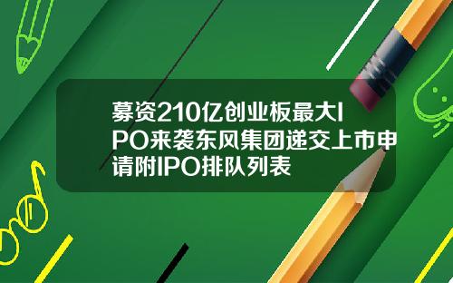 募资210亿创业板最大IPO来袭东风集团递交上市申请附IPO排队列表