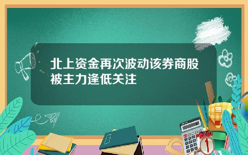 北上资金再次波动该券商股被主力逢低关注