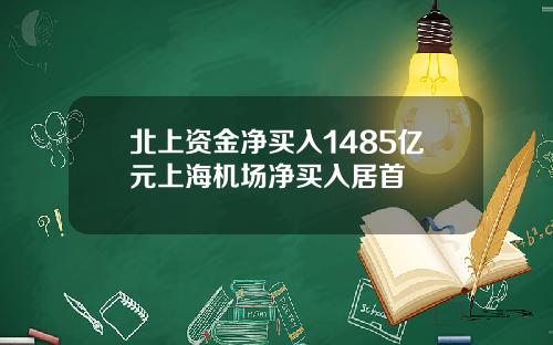 北上资金净买入1485亿元上海机场净买入居首