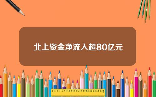 北上资金净流入超80亿元