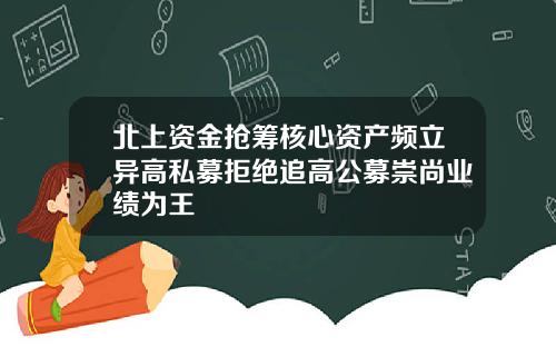 北上资金抢筹核心资产频立异高私募拒绝追高公募崇尚业绩为王