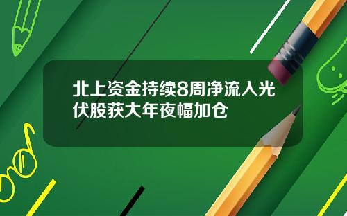 北上资金持续8周净流入光伏股获大年夜幅加仓