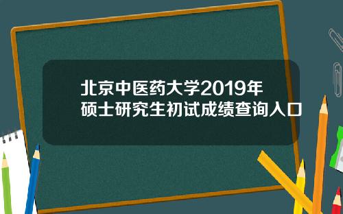 北京中医药大学2019年硕士研究生初试成绩查询入口