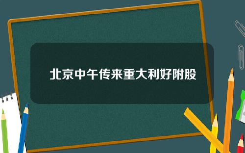 北京中午传来重大利好附股