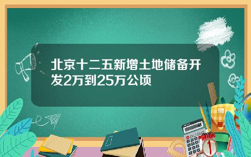 北京十二五新增土地储备开发2万到25万公顷