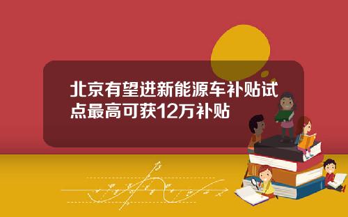 北京有望进新能源车补贴试点最高可获12万补贴