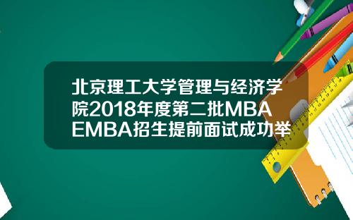 北京理工大学管理与经济学院2018年度第二批MBAEMBA招生提前面试成功举办