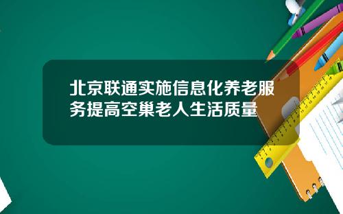 北京联通实施信息化养老服务提高空巢老人生活质量