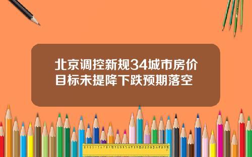 北京调控新规34城市房价目标未提降下跌预期落空