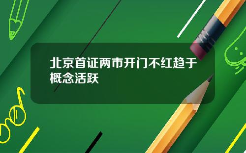 北京首证两市开门不红趋于概念活跃