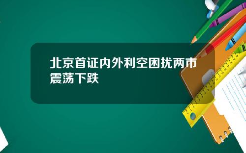 北京首证内外利空困扰两市震荡下跌