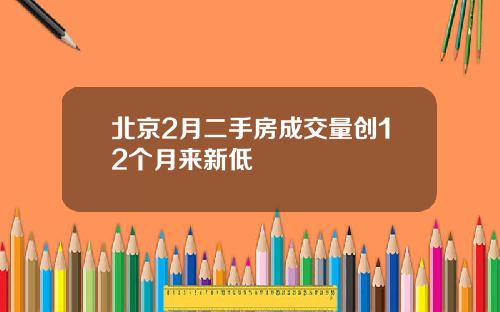 北京2月二手房成交量创12个月来新低