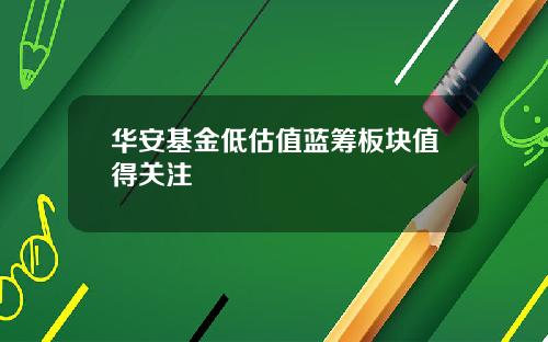 华安基金低估值蓝筹板块值得关注