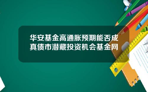 华安基金高通胀预期能否成真债市潜藏投资机会基金网