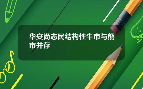 华安尚志民结构性牛市与熊市并存