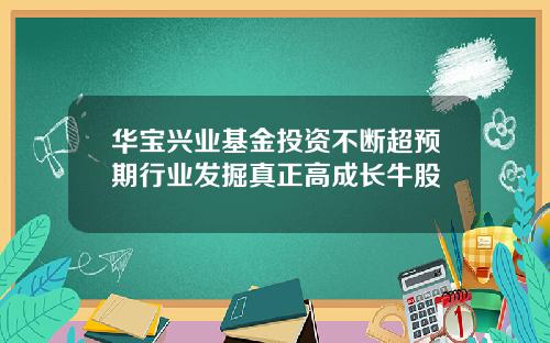 华宝兴业基金投资不断超预期行业发掘真正高成长牛股