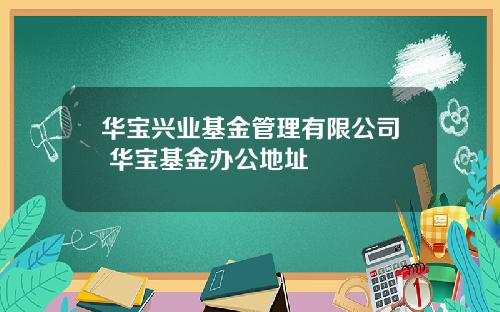 华宝兴业基金管理有限公司 华宝基金办公地址