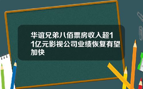 华谊兄弟八佰票房收入超11亿元影视公司业绩恢复有望加快