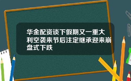 华金配资谈下假期又一重大利空袭来节后注定继承迎来崩盘式下跌