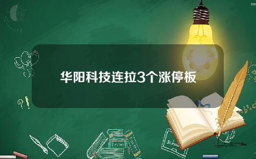 华阳科技连拉3个涨停板