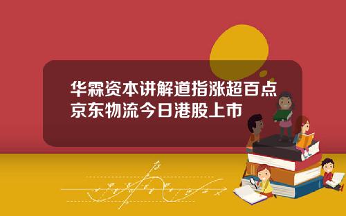 华霖资本讲解道指涨超百点京东物流今日港股上市