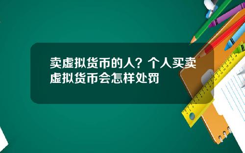 卖虚拟货币的人？个人买卖虚拟货币会怎样处罚