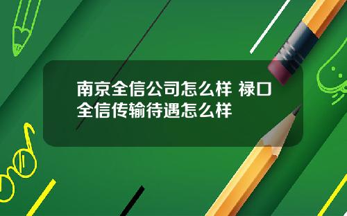 南京全信公司怎么样 禄口全信传输待遇怎么样