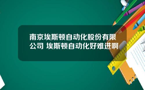 南京埃斯顿自动化股份有限公司 埃斯顿自动化好难进啊