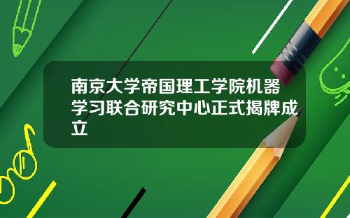 南京大学帝国理工学院机器学习联合研究中心正式揭牌成立