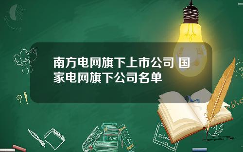 南方电网旗下上市公司 国家电网旗下公司名单