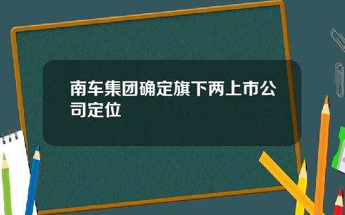 南车集团确定旗下两上市公司定位