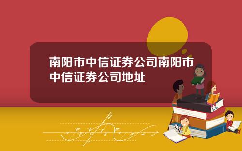 南阳市中信证券公司南阳市中信证券公司地址