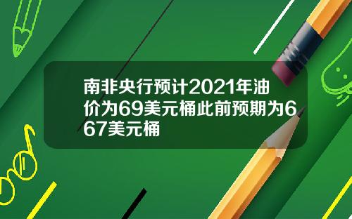 南非央行预计2021年油价为69美元桶此前预期为667美元桶