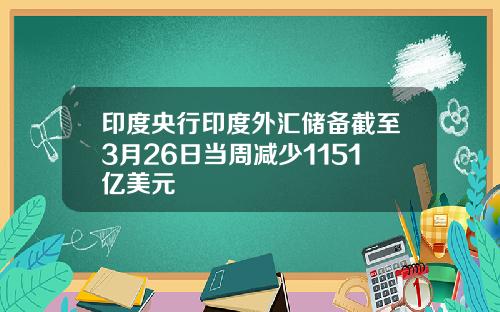 印度央行印度外汇储备截至3月26日当周减少1151亿美元