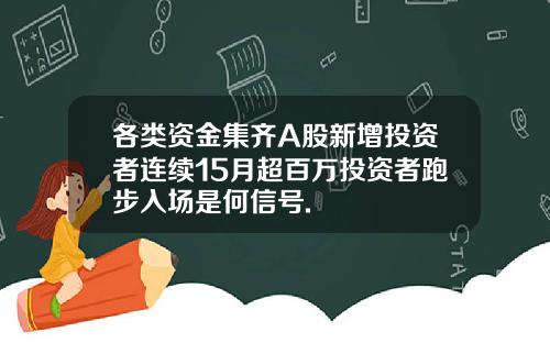 各类资金集齐A股新增投资者连续15月超百万投资者跑步入场是何信号.