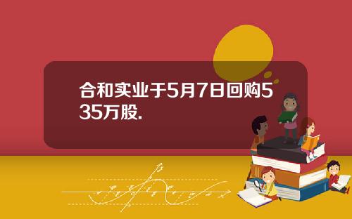 合和实业于5月7日回购535万股.