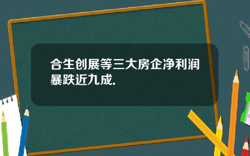 合生创展等三大房企净利润暴跌近九成.