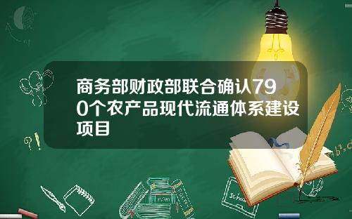 商务部财政部联合确认790个农产品现代流通体系建设项目