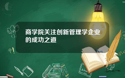 商学院关注创新管理学企业的成功之道