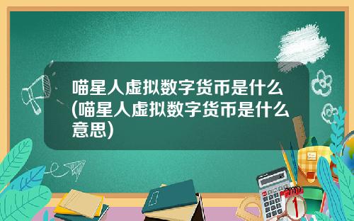 喵星人虚拟数字货币是什么(喵星人虚拟数字货币是什么意思)