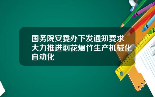 国务院安委办下发通知要求大力推进烟花爆竹生产机械化自动化